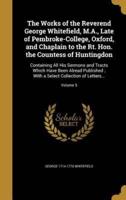 The Works of the Reverend George Whitefield, M.A., Late of Pembroke-College, Oxford, and Chaplain to the Rt. Hon. The Countess of Huntingdon