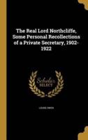 The Real Lord Northcliffe, Some Personal Recollections of a Private Secretary, 1902-1922