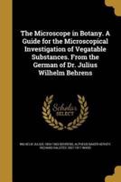 The Microscope in Botany. A Guide for the Microscopical Investigation of Vegatable Substances. From the German of Dr. Julius Wilhelm Behrens