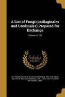 A List of Fungi (Ustilaginales and Uredinales) Prepared for Exchange; Volume No.195