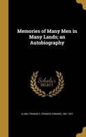 Memories of Many Men in Many Lands; an Autobiography