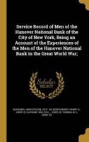 Service Record of Men of the Hanover National Bank of the City of New York, Being an Account of the Experiences of the Men of the Hanover National Bank in the Great World War;