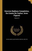 Oeuvres Badines Complettes, Du Comte De Caylus. Avec Figures; Volume 12