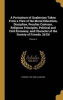 A Portraiture of Quakerism Taken From a View of the Moral Education, Discipline, Peculiar Customs, Religious Principles, Political and Civil Economy, and Character of the Society of Friends. 2D Ed; Volume 2