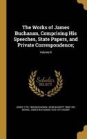 The Works of James Buchanan, Comprising His Speeches, State Papers, and Private Correspondence;; Volume 8