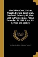 Maria Dorothea Duncan Spaeth. Born in Edinburgh, Scotland, February 12, 1844. Died in Philadelphia, Penn'a December 21, 1878. From Her Letters and Diaries