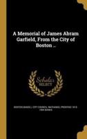 A Memorial of James Abram Garfield, From the City of Boston ..