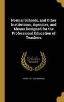 Normal Schools, and Other Institutions, Agencies, and Means Designed for the Professional Education of Teachers