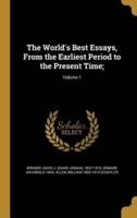 The World's Best Essays, From the Earliest Period to the Present Time;; Volume 1