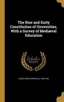 The Rise and Early Constitution of Unversities, With a Survey of Mediæval Education