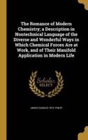 The Romance of Modern Chemistry; a Description in Nontechnical Language of the Diverse and Wonderful Ways in Which Chemical Forces Are at Work, and of Their Manifold Application in Modern Life