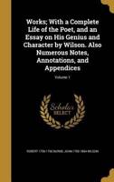 Works; With a Complete Life of the Poet, and an Essay on His Genius and Character by Wilson. Also Numerous Notes, Annotations, and Appendices; Volume 1