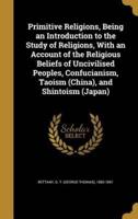 Primitive Religions, Being an Introduction to the Study of Religions, With an Account of the Religious Beliefs of Uncivilised Peoples, Confucianism, Taoism (China), and Shintoism (Japan)