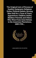 The Original Lists of Persons of Quality; Emigrants; Religious Exiles; Political Rebels; Serving Men Sold for a Term of Years; Apprentices; Children Stolen; Maidens Pressed; and Others Who Went From Great Britain to the American Plantations, 1600-1700...