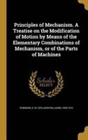 Principles of Mechanism. A Treatise on the Modification of Motion by Means of the Elementary Combinations of Mechanism, or of the Parts of Machines
