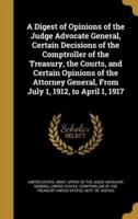 A Digest of Opinions of the Judge Advocate General, Certain Decisions of the Comptroller of the Treasury, the Courts, and Certain Opinions of the Attorney General, From July 1, 1912, to April 1, 1917