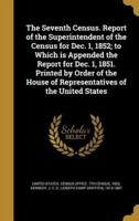 The Seventh Census. Report of the Superintendent of the Census for Dec. 1, 1852; to Which Is Appended the Report for Dec. 1, 1851. Printed by Order of the House of Representatives of the United States
