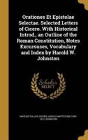Orationes Et Epistolae Selectae. Selected Letters of Cicero. With Historical Introd., an Outline of the Roman Constitution, Notes Excursuses, Vocabulary and Index by Harold W. Johnston