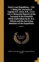 Scott's Last Expedition ... Vol. 1. Being the Journals of Captain R.F. Scott, R.N., C.V.O. Vol. 2. Being the Reports of the Journeys & The Scientific Work Undertaken by Dr. E.A. Wilson and the Surviving Members of the Expedition; Volume 1