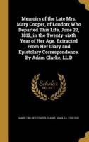 Memoirs of the Late Mrs. Mary Cooper, of London; Who Departed This Life, June 22, 1812, in the Twenty-Sixth Year of Her Age. Extracted From Her Diary and Epistolary Correspondence. By Adam Clarke, LL.D