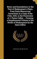 Notes and Emendations to the Text of Shakespeare's Plays, From Early Manuscript Corrections in a Copy of the Folio, 1632, in the Possession of J. Payne Collier ... Forming a Supplemental Volume to the Works of Shakespeare by the Same Editor
