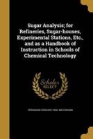 Sugar Analysis; for Refineries, Sugar-Houses, Experimental Stations, Etc., and as a Handbook of Instruction in Schools of Chemical Technology