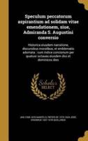 Speculum Peccatorum Aspirantium Ad Solidam Vitae Emendationem, Siue, Admiranda S. Augustini Conversio