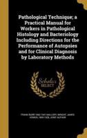 Pathological Technique; a Practical Manual for Workers in Pathological Histology and Bacteriology Including Directions for the Performance of Autopsies and for Clinical Diagnosis by Laboratory Methods