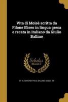 Vita Di Moisè Scritta Da Filone Ebreo in Lingua Greca E Recata in Italiano Da Giulio Ballino