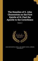 The Homilies of S. John Chrysostom on the First Epistle of St. Paul the Apostle to the Corinthians; Volume 1