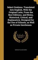 Select Orations. Translated Into English, With the Original Latin, From the Best Editions, and Notes, Historical, Critical, and Explanatory, Designed for the Use of Schools, as Well as Private Gentlemen