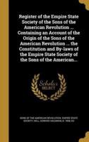 Register of the Empire State Society of the Sons of the American Revolution ... Containing an Account of the Origin of the Sons of the American Revolution ... The Constitution and By-Laws of the Empire State Society of the Sons of the American...