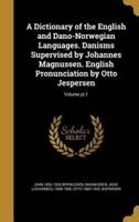 A Dictionary of the English and Dano-Norwegian Languages. Danisms Supervised by Johannes Magnussen. English Pronunciation by Otto Jespersen; Volume Pt.1