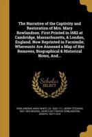 The Narrative of the Captivity and Restoration of Mrs. Mary Rowlandson. First Printed in 1682 at Cambridge, Massachusetts, & London, England. Now Reprinted in Facsimile; Whereunto Are Annexed a Map of Her Removes, Biographical & Historical Notes, And...