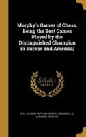 Morphy's Games of Chess, Being the Best Games Played by the Distinguished Champion in Europe and America;