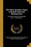 The Silver Question. Injury to British Trade and Manufactures