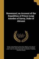 Ruwenzori; an Account of the Expedition of Prince Luigi Amedeo of Savoy, Duke of Abruzzi