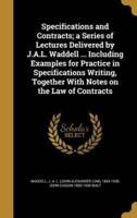 Specifications and Contracts; a Series of Lectures Delivered by J.A.L. Waddell ... Including Examples for Practice in Specifications Writing, Together With Notes on the Law of Contracts