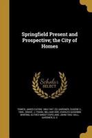 Springfield Present and Prospective; the City of Homes