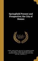 Springfield Present and Prospective; the City of Homes