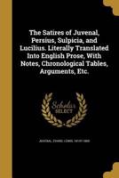 The Satires of Juvenal, Persius, Sulpicia, and Lucilius. Literally Translated Into English Prose, With Notes, Chronological Tables, Arguments, Etc.