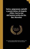 Satire, Epigrammi, Epitaffi E Poesie Latine, Di Angiolo d'Elci. Con La Vita Dell'autore Scritta Da Gio. Bat. Niccolini