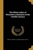 The White Ladies of Worcester; a Romance of the Twelfth Century