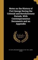 Notes on the History of Fort George During the Colonial and Revolutionary Periods, With Contemporaneous Documents and an Appendix