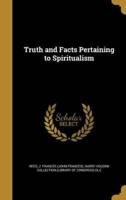 Truth and Facts Pertaining to Spiritualism