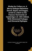 Worke for Cvtlers; or, A Merry Dialogue Betweene Sword, Rapier and Dagger, Acted in a Shew in the Famous Universitie of Cambridge A.D. 1615. Edited, With Historical Prologue and Glossarial Epilogue