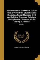 A Portraiture of Quakerism. Taken From a View of the Education and Discipline, Social Manners, Civil and Political Economy, Religious Principles and Character, of the Society of Friends; Volume 1