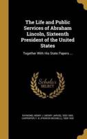 The Life and Public Services of Abraham Lincoln, Sixteenth President of the United States