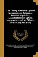The Theory of Modern Optical Instruments; a Reference Book for Physicists, Manufacturers of Optical Instruments, and for Officers in the Army and Navy