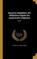 Oeuvres Complètes. Ed. Définitive D'après Les Manuscrits Originaux; Tome 7